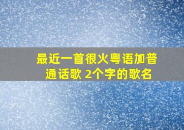 最近一首很火粤语加普通话歌 2个字的歌名